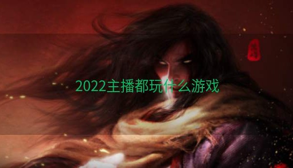 2022主播都玩什么游戏