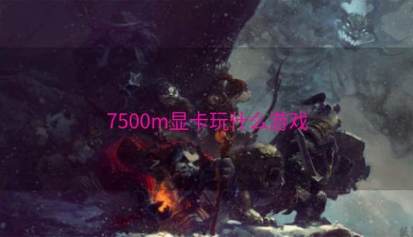 7500m显卡玩什么游戏