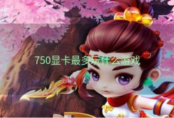 750显卡最多玩什么游戏