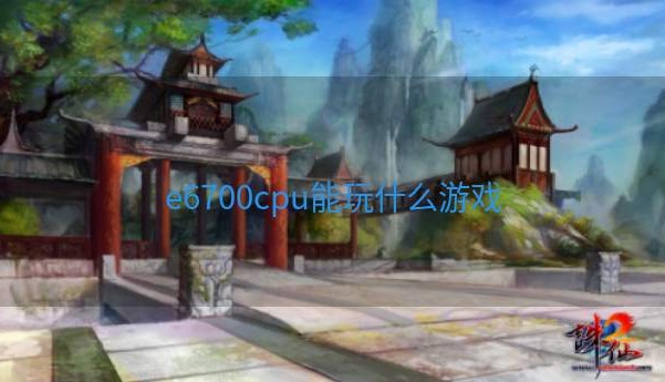 e6700cpu能玩什么游戏