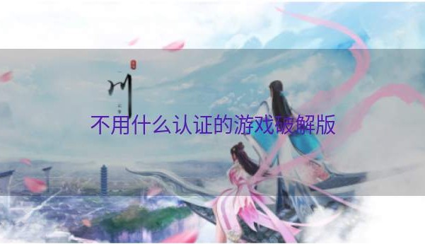 不用什么认证的游戏破解版