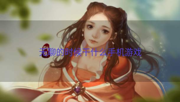 无聊的时候干什么手机游戏  第1张