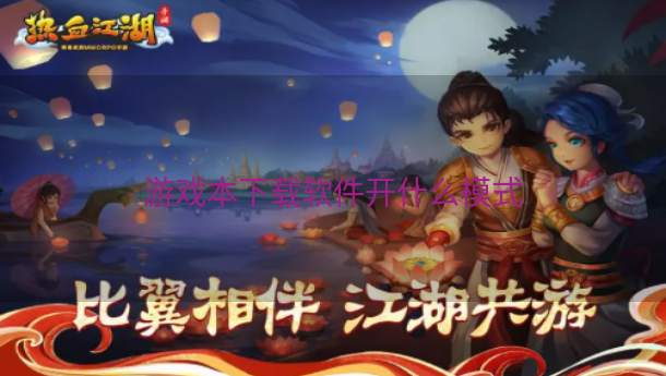 游戏本下载软件开什么模式  第1张
