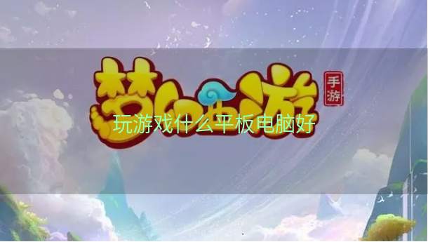 玩游戏什么平板电脑好  第1张