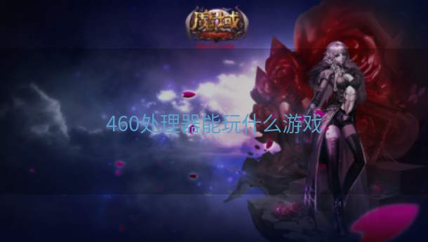 460处理器能玩什么游戏  第1张