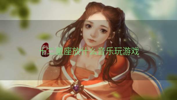 十二星座放什么音乐玩游戏  第1张