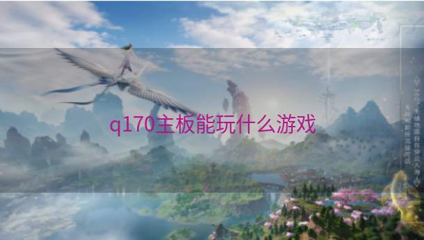 q170主板能玩什么游戏  第1张