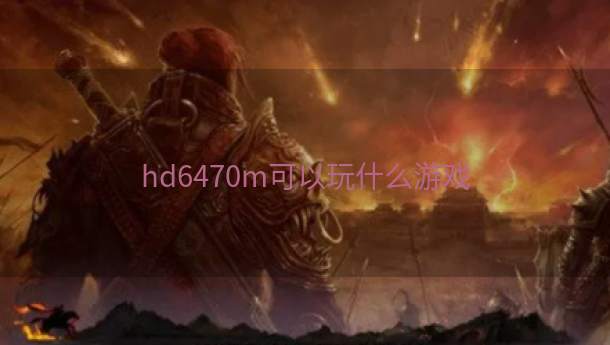 hd6470m可以玩什么游戏  第1张