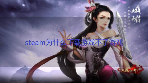 steam为什么下载游戏不了游戏  第1张