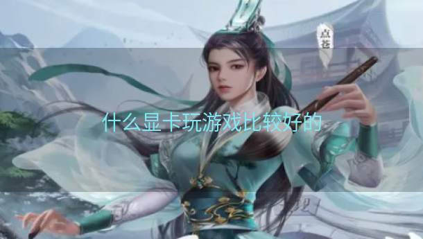 什么显卡玩游戏比较好的  第1张